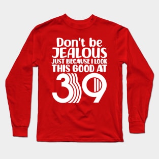 Don't Be Jealous Just Because I look This Good At 39 Long Sleeve T-Shirt